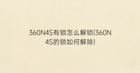360N4S有锁怎么解锁(360N4S的锁如何解除)