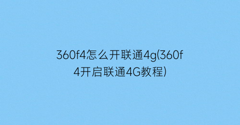 “360f4怎么开联通4g(360f4开启联通4G教程)