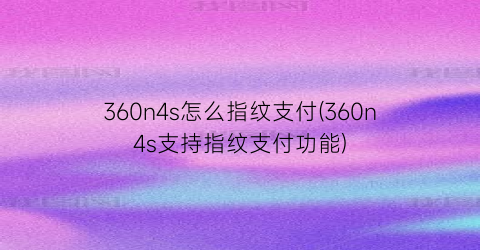 360n4s怎么指纹支付(360n4s支持指纹支付功能)