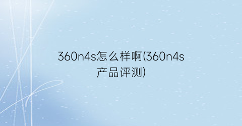 “360n4s怎么样啊(360n4s产品评测)