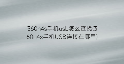 360n4s手机usb怎么查找(360n4s手机USB连接在哪里)