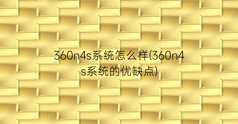 “360n4s系统怎么样(360n4s系统的优缺点)