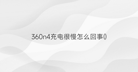 360n4充电很慢怎么回事()