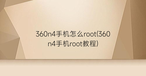 360n4手机怎么root(360n4手机root教程)