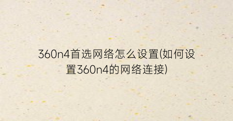 360n4首选网络怎么设置(如何设置360n4的网络连接)