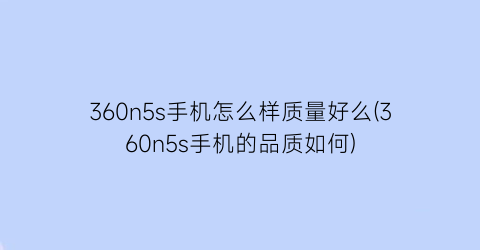 “360n5s手机怎么样质量好么(360n5s手机的品质如何)