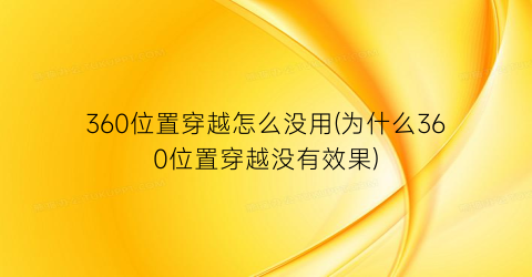 “360位置穿越怎么没用(为什么360位置穿越没有效果)