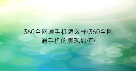 “360全网通手机怎么样(360全网通手机的表现如何)