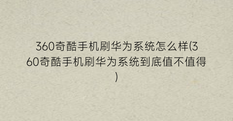 “360奇酷手机刷华为系统怎么样(360奇酷手机刷华为系统到底值不值得)
