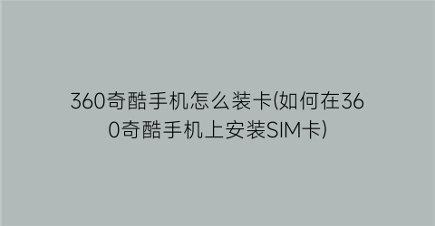 360奇酷手机怎么装卡(如何在360奇酷手机上安装SIM卡)