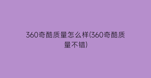 “360奇酷质量怎么样(360奇酷质量不错)