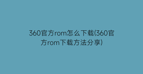 360官方rom怎么下载(360官方rom下载方法分享)