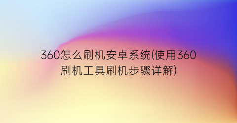 360怎么刷机安卓系统(使用360刷机工具刷机步骤详解)