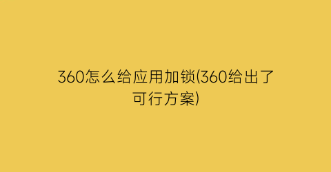 “360怎么给应用加锁(360给出了可行方案)