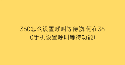 “360怎么设置呼叫等待(如何在360手机设置呼叫等待功能)
