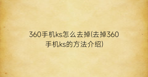 “360手机ks怎么去掉(去掉360手机ks的方法介绍)