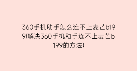 “360手机助手怎么连不上麦芒b199(解决360手机助手连不上麦芒b199的方法)