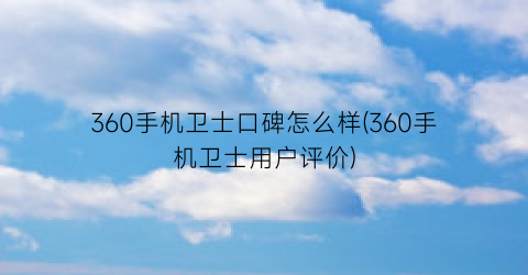 360手机卫士口碑怎么样(360手机卫士用户评价)