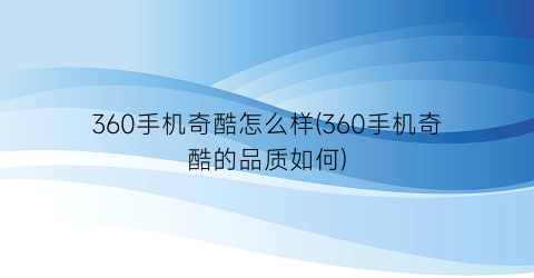 “360手机奇酷怎么样(360手机奇酷的品质如何)