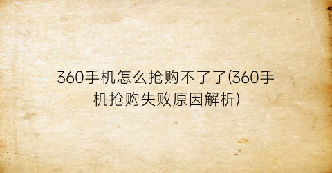 360手机怎么抢购不了了(360手机抢购失败原因解析)