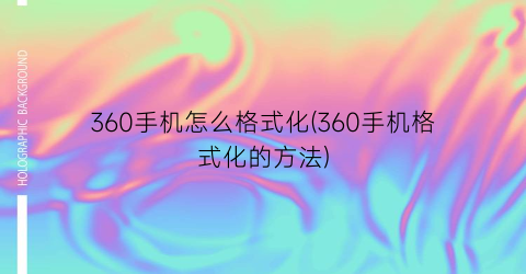 360手机怎么格式化(360手机格式化的方法)