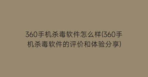 360手机杀毒软件怎么样(360手机杀毒软件的评价和体验分享)