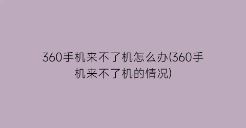 360手机来不了机怎么办(360手机来不了机的情况)