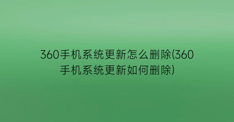 360手机系统更新怎么删除(360手机系统更新如何删除)