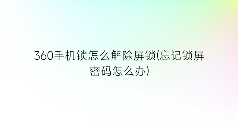 360手机锁怎么解除屏锁(忘记锁屏密码怎么办)