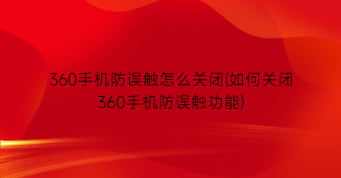 360手机防误触怎么关闭(如何关闭360手机防误触功能)