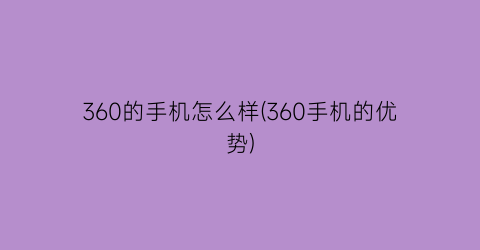 “360的手机怎么样(360手机的优势)