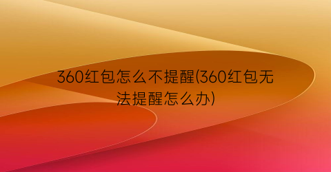 360红包怎么不提醒(360红包无法提醒怎么办)