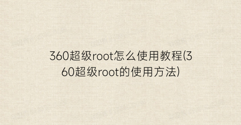 360超级root怎么使用教程(360超级root的使用方法)
