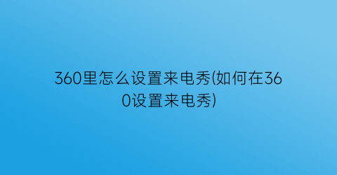 “360里怎么设置来电秀(如何在360设置来电秀)