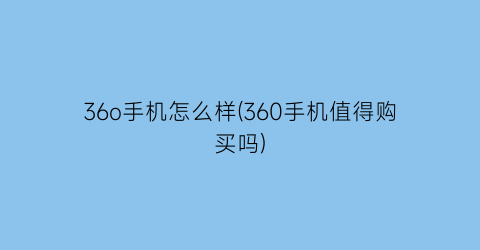 36o手机怎么样(360手机值得购买吗)