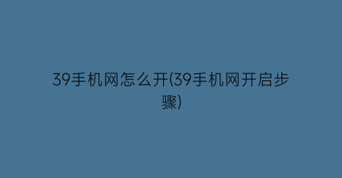 39手机网怎么开(39手机网开启步骤)