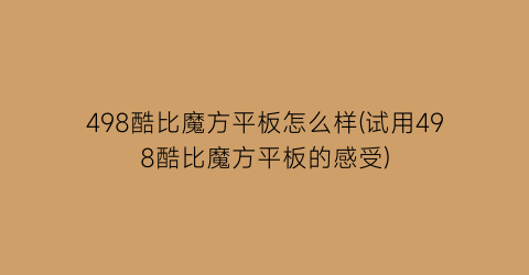 498酷比魔方平板怎么样(试用498酷比魔方平板的感受)