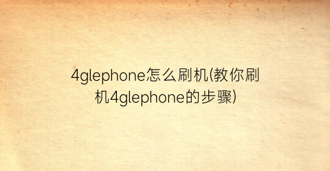 4glephone怎么刷机(教你刷机4glephone的步骤)