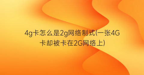 “4g卡怎么是2g网络制式(一张4G卡却被卡在2G网络上)