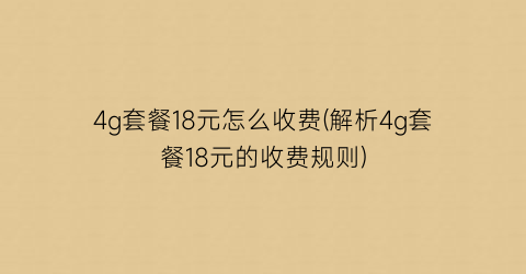 4g套餐18元怎么收费(解析4g套餐18元的收费规则)