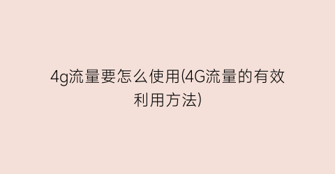 4g流量要怎么使用(4G流量的有效利用方法)