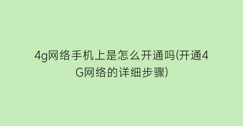 4g网络手机上是怎么开通吗(开通4G网络的详细步骤)