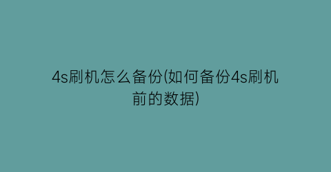 “4s刷机怎么备份(如何备份4s刷机前的数据)