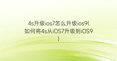 4s升级ios7怎么升级ios9(如何将4s从iOS7升级到iOS9)