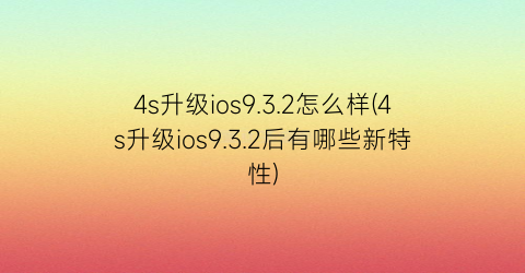 4s升级ios9.3.2怎么样(4s升级ios9.3.2后有哪些新特性)