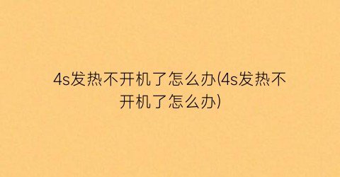 “4s发热不开机了怎么办(4s发热不开机了怎么办)