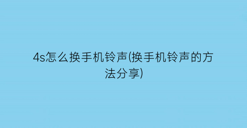 “4s怎么换手机铃声(换手机铃声的方法分享)