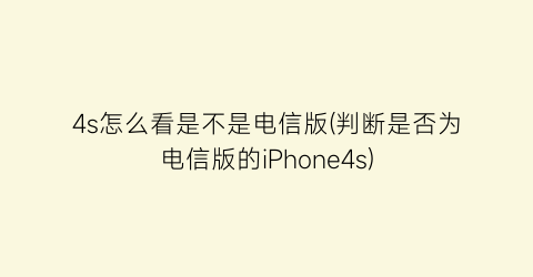 4s怎么看是不是电信版(判断是否为电信版的iPhone4s)