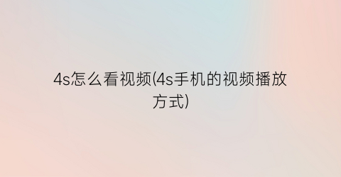 “4s怎么看视频(4s手机的视频播放方式)