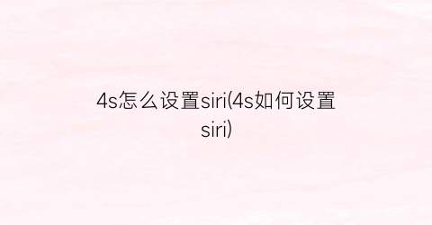 4s怎么设置siri(4s如何设置siri)